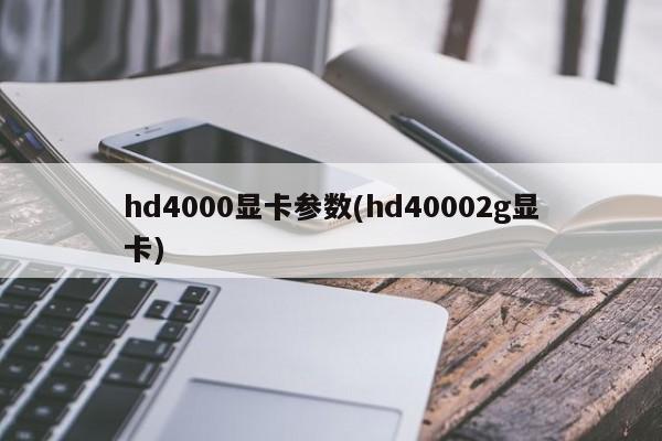 hd4000显卡参数(hd40002g显卡)