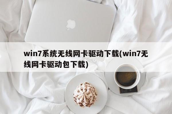 win7系统无线网卡驱动下载(win7无线网卡驱动包下载)