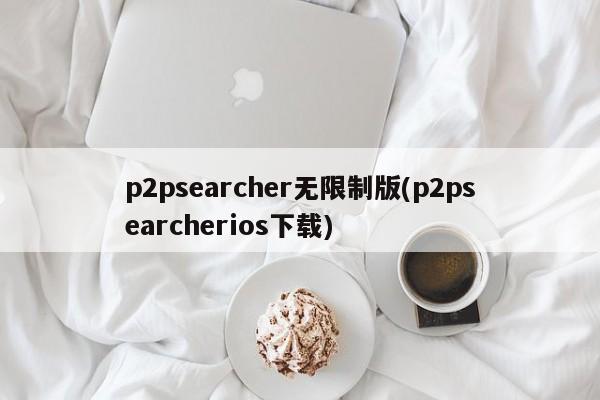 p2psearcher无限制版(p2psearcherios下载)