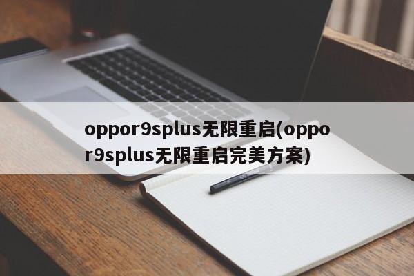 oppor9splus无限重启(oppor9splus无限重启完美方案)