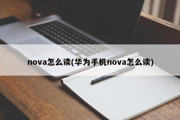 nova怎么读(华为手机nova怎么读)