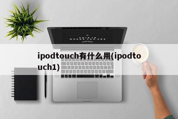 ipodtouch有什么用(ipodtouch1)