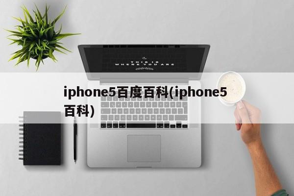 iphone5百度百科(iphone5 百科)