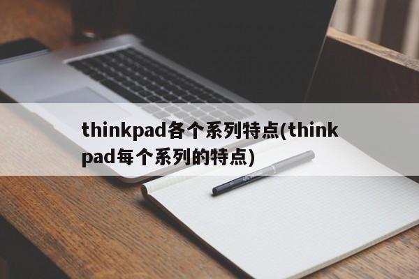 thinkpad各个系列特点(thinkpad每个系列的特点)