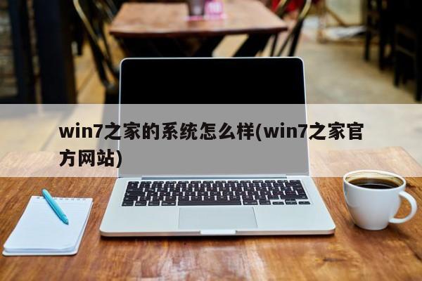 win7之家的系统怎么样(win7之家官方网站)