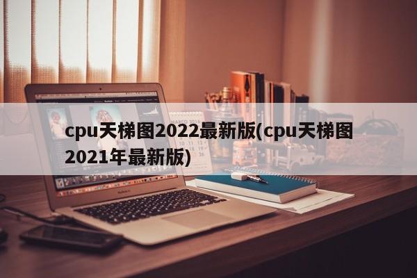 cpu天梯图2022最新版(cpu天梯图2021年最新版)