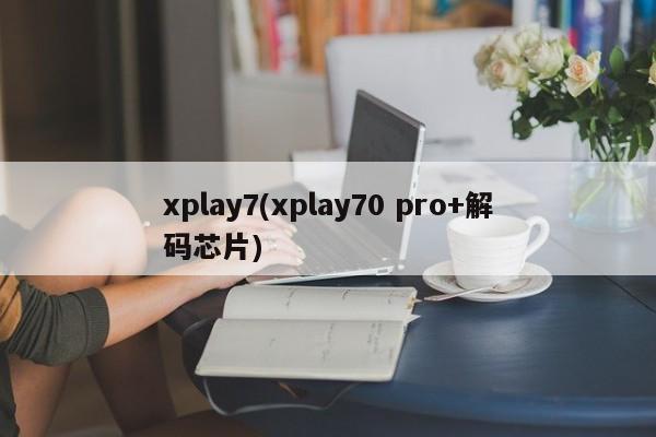 xplay7(xplay70 pro+解码芯片)