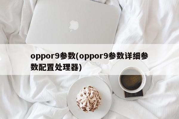 oppor9参数(oppor9参数详细参数配置处理器)