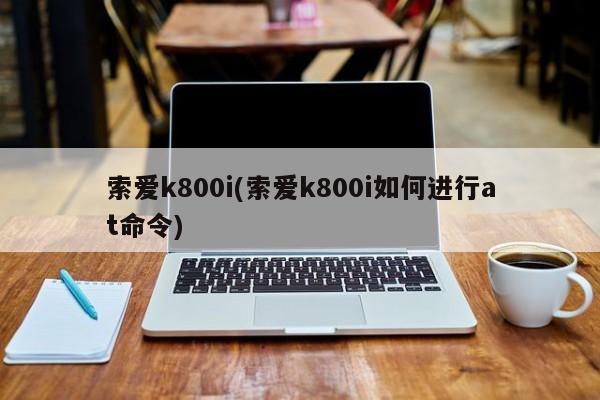 索爱k800i(索爱k800i如何进行at命令)