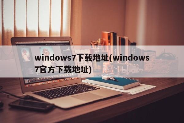 windows7下载地址(windows7官方下载地址)