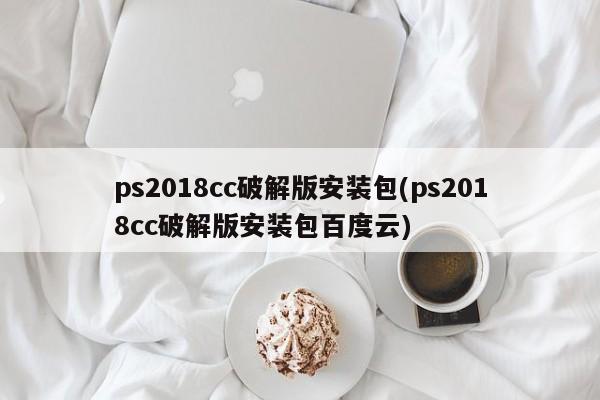 ps2018cc破解版安装包(ps2018cc破解版安装包百度云)