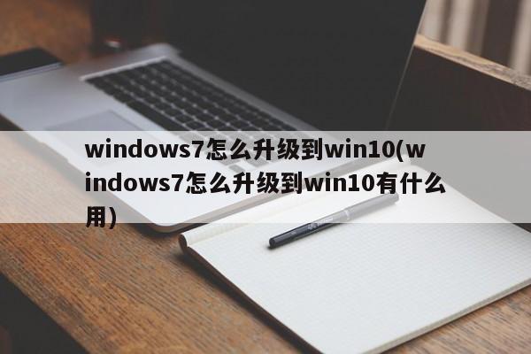 windows7怎么升级到win10(windows7怎么升级到win10有什么用)
