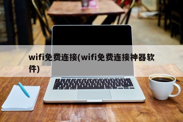wifi免费连接(wifi免费连接神器软件)