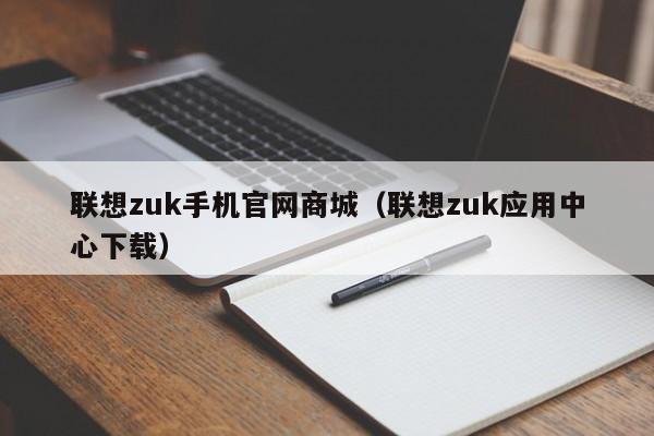 联想zuk手机官网商城（联想zuk应用中心下载）