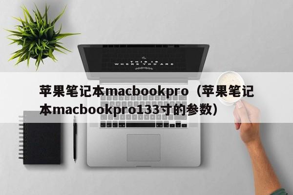 苹果笔记本macbookpro（苹果笔记本macbookpro133寸的参数）