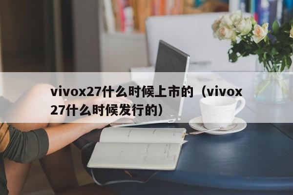 vivox27什么时候上市的（vivox27什么时候发行的）