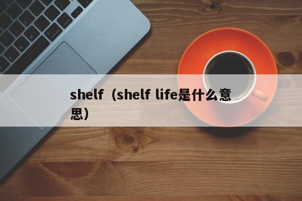shelf（shelf life是什么意思）