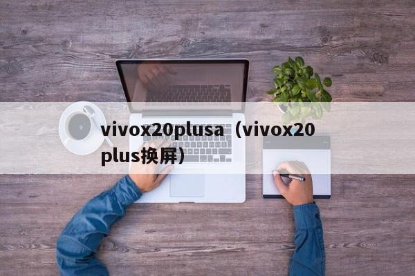 vivox20plusa（vivox20plus换屏）