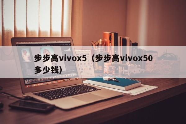 步步高vivox5（步步高vivox50多少钱）