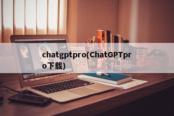 chatgptpro(ChatGPTpro下载)