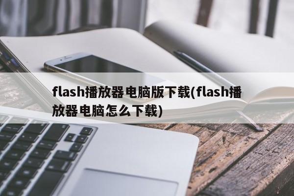 flash播放器电脑版下载(flash播放器电脑怎么下载)