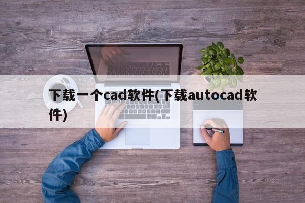 下载一个cad软件(下载autocad软件)